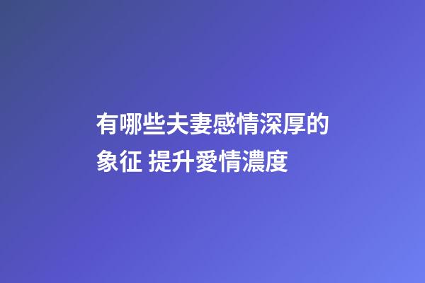 有哪些夫妻感情深厚的象征 提升愛情濃度